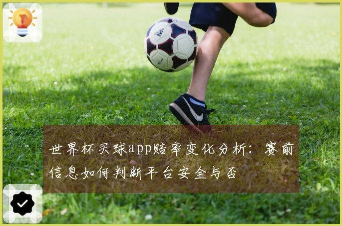 世界杯买球app赔率变化分析：赛前信息如何判断平台安全与否