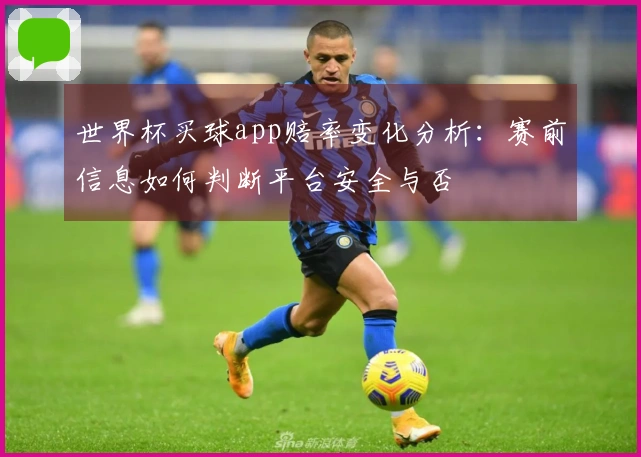 世界杯买球app赔率变化分析：赛前信息如何判断平台安全与否