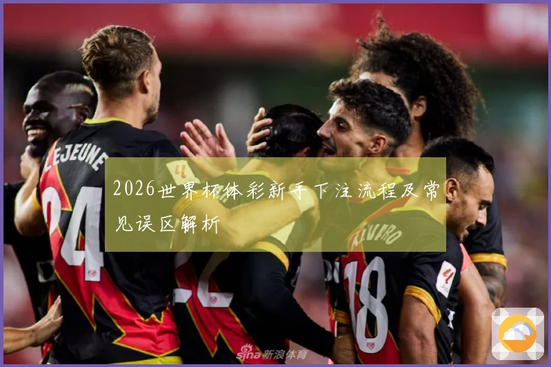 2026世界杯体彩新手下注流程及常见误区解析