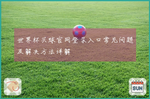 世界杯买球官网登录入口常见问题及解决方法详解